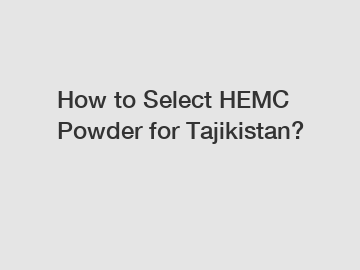 How to Select HEMC Powder for Tajikistan?