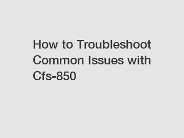 How to Troubleshoot Common Issues with Cfs-850