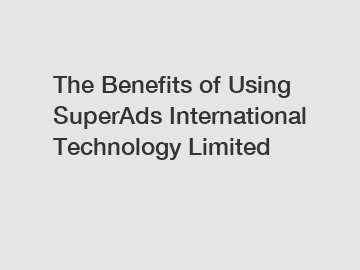 The Benefits of Using SuperAds International Technology Limited