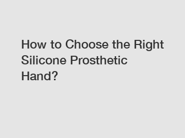 How to Choose the Right Silicone Prosthetic Hand?