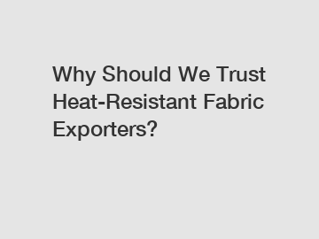 Why Should We Trust Heat-Resistant Fabric Exporters?