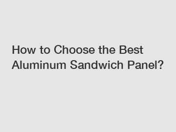 How to Choose the Best Aluminum Sandwich Panel?