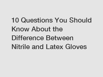 10 Questions You Should Know About the Difference Between Nitrile and Latex Gloves