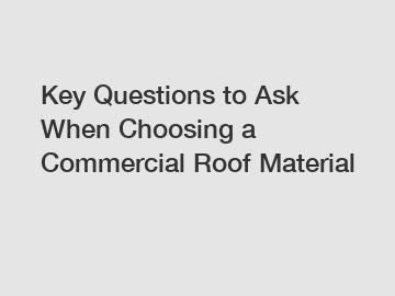 Key Questions to Ask When Choosing a Commercial Roof Material