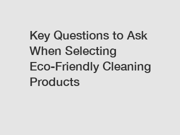 Key Questions to Ask When Selecting Eco-Friendly Cleaning Products Key Questions to Ask When Selecting Eco-Friendly Cleaning Products