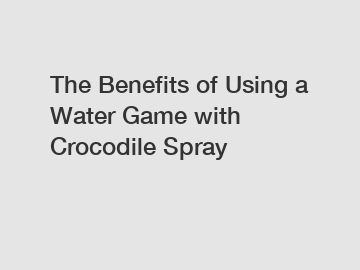 The Benefits of Using a Water Game with Crocodile Spray