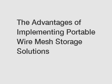 The Advantages of Implementing Portable Wire Mesh Storage Solutions