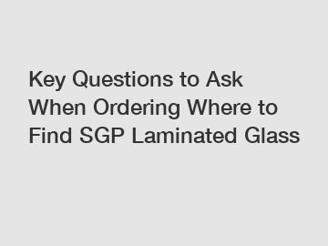 Key Questions to Ask When Ordering Where to Find SGP Laminated Glass