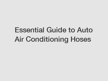 Essential Guide to Auto Air Conditioning Hoses