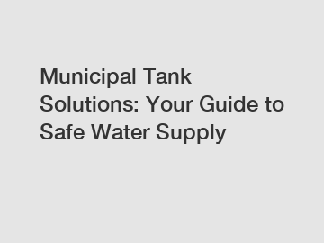 Municipal Tank Solutions: Your Guide to Safe Water Supply