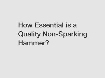 How Essential is a Quality Non-Sparking Hammer?