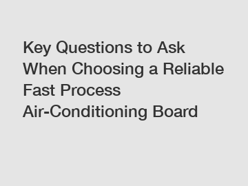 Key Questions to Ask When Choosing a Reliable Fast Process Air-Conditioning Board