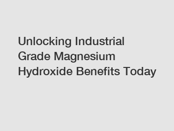 Unlocking Industrial Grade Magnesium Hydroxide Benefits Today