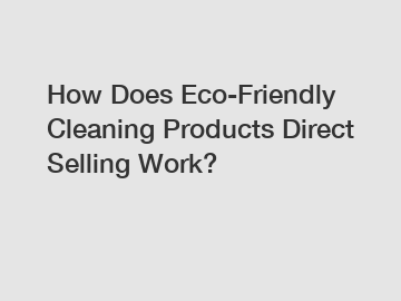 How Does Eco-Friendly Cleaning Products Direct Selling Work?