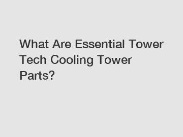 What Are Essential Tower Tech Cooling Tower Parts?