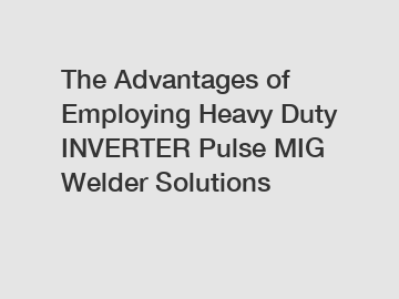 The Advantages of Employing Heavy Duty INVERTER Pulse MIG Welder Solutions