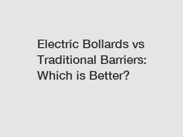 Electric Bollards vs Traditional Barriers: Which is Better?