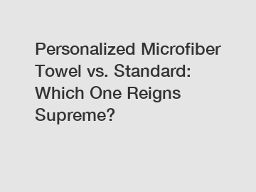 Personalized Microfiber Towel vs. Standard: Which One Reigns Supreme?