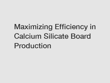 Maximizing Efficiency in Calcium Silicate Board Production