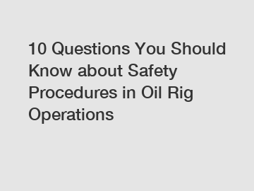 10 Questions You Should Know about Safety Procedures in Oil Rig Operations