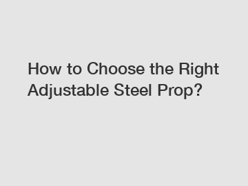 How to Choose the Right Adjustable Steel Prop?