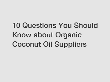 10 Questions You Should Know about Organic Coconut Oil Suppliers