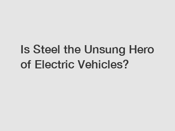 Is Steel the Unsung Hero of Electric Vehicles?