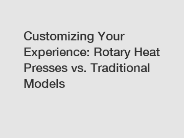 Customizing Your Experience: Rotary Heat Presses vs. Traditional Models