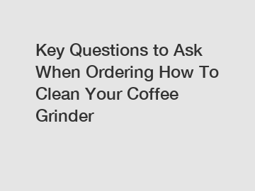 Key Questions to Ask When Ordering How To Clean Your Coffee Grinder