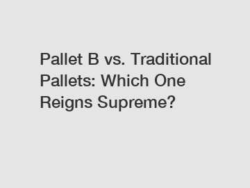 Pallet B vs. Traditional Pallets: Which One Reigns Supreme?