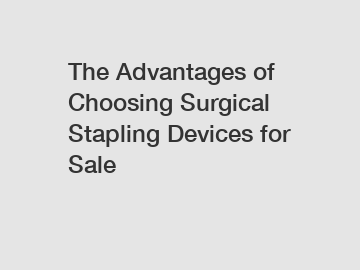 The Advantages of Choosing Surgical Stapling Devices for Sale