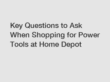 Key Questions to Ask When Shopping for Power Tools at Home Depot
