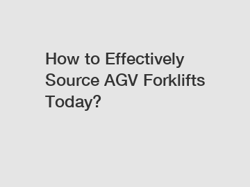 How to Effectively Source AGV Forklifts Today?