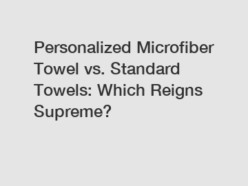 Personalized Microfiber Towel vs. Standard Towels: Which Reigns Supreme?