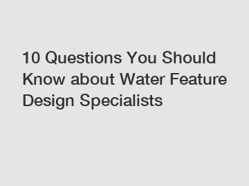 10 Questions You Should Know about Water Feature Design Specialists