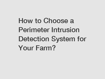 How to Choose a Perimeter Intrusion Detection System for Your Farm?