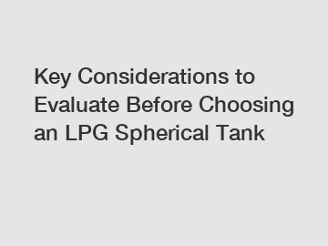 Key Considerations to Evaluate Before Choosing an LPG Spherical Tank