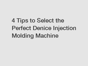 4 Tips to Select the Perfect Denice Injection Molding Machine