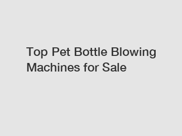 Top Pet Bottle Blowing Machines for Sale