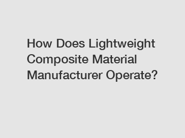 How Does Lightweight Composite Material Manufacturer Operate?