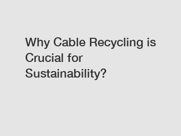 Why Cable Recycling is Crucial for Sustainability?