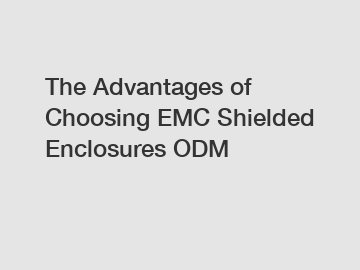 The Advantages of Choosing EMC Shielded Enclosures ODM
