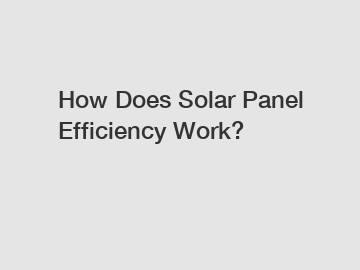 How Does Solar Panel Efficiency Work?