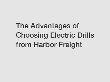 The Advantages of Choosing Electric Drills from Harbor Freight