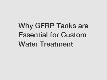 Why GFRP Tanks are Essential for Custom Water Treatment