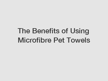 The Benefits of Using Microfibre Pet Towels