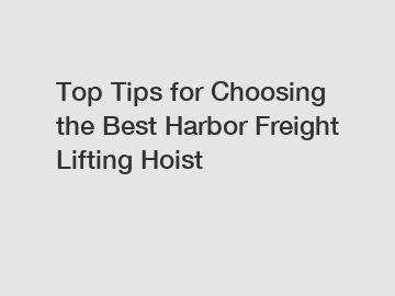 Top Tips for Choosing the Best Harbor Freight Lifting Hoist