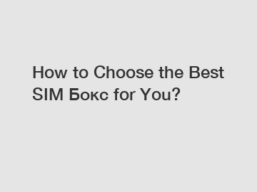 How to Choose the Best SIM Бокс for You?