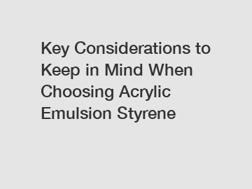 Key Considerations to Keep in Mind When Choosing Acrylic Emulsion Styrene