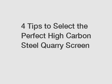 4 Tips to Select the Perfect High Carbon Steel Quarry Screen